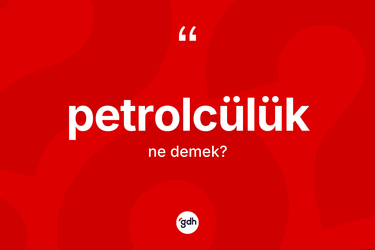 Petrolcülük nedir? Petrolcülük kelimesinin kaç farklı anlamı var?
