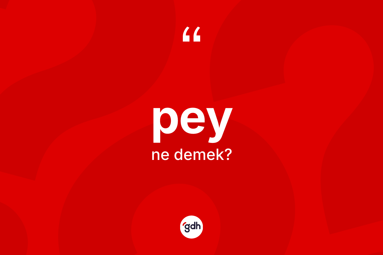 Pey kelimesi nedir? Pey kelimesinin TDK anlamı nedir?