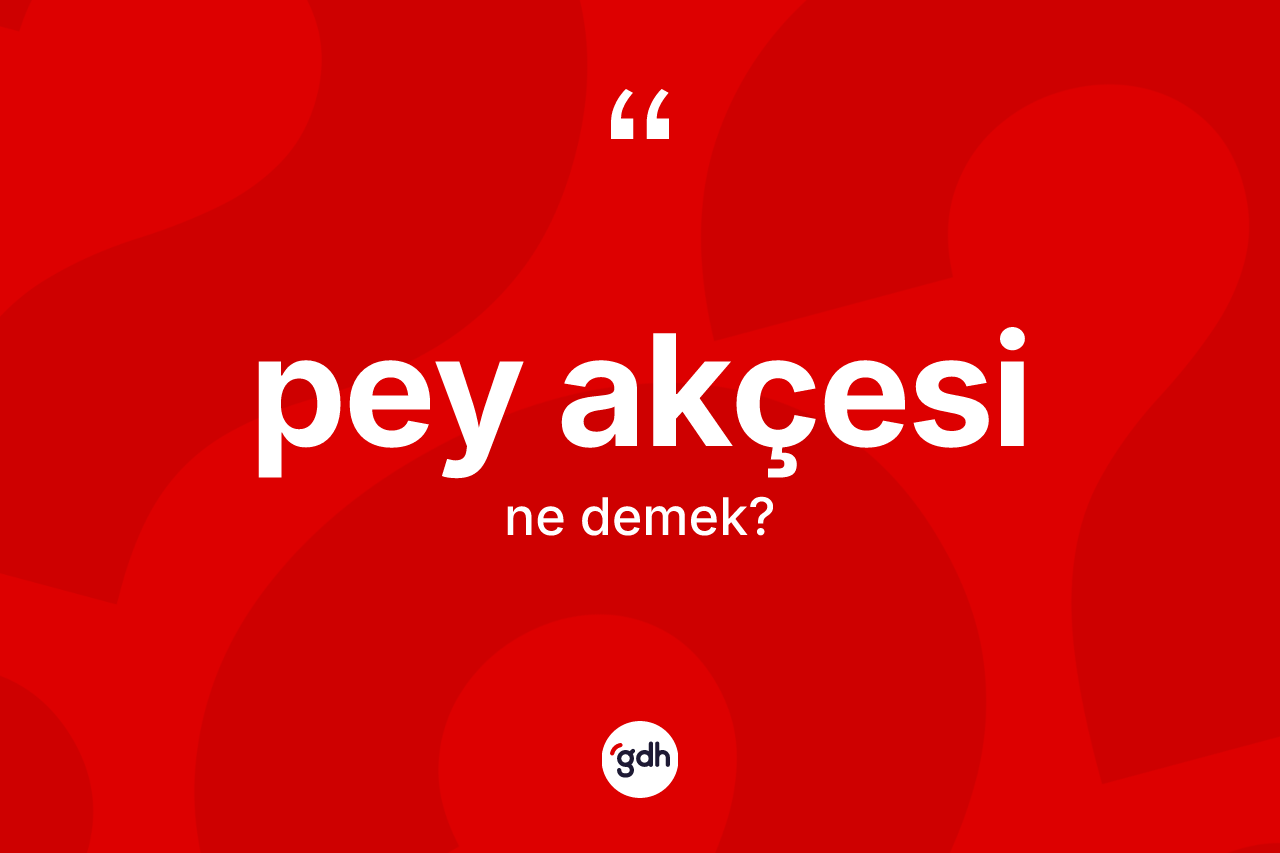 Pey akçesi kelimesinin anlamı nedir? Pey akçesinin TDK'ya göre anlamı nedir?