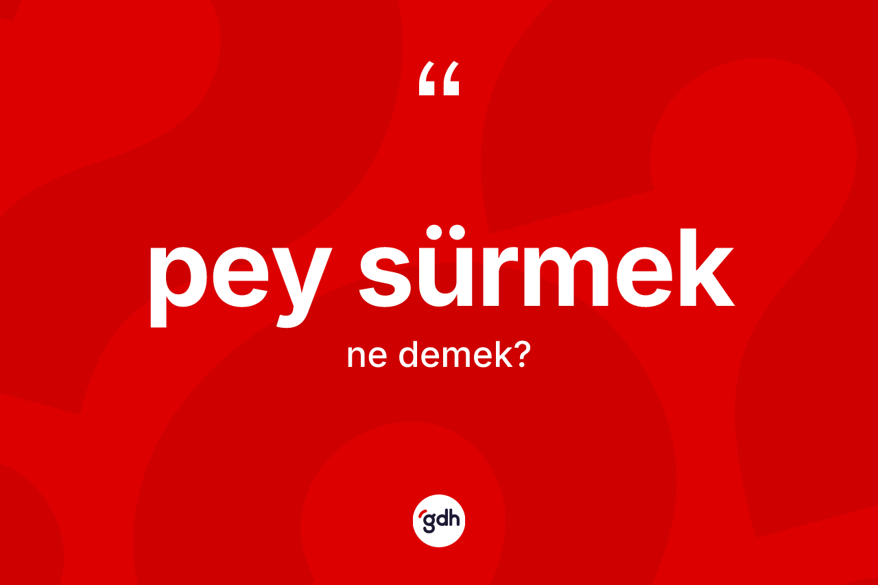 Pey sürmek ifadesinin tanımı nedir? Pey sürmek ifadesinin TDK anlamı nedir?