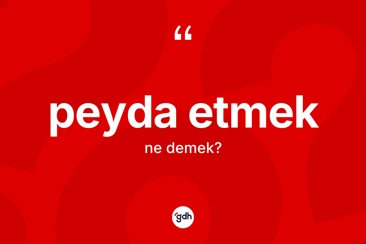 Peyda etmek ifadesinin anlamı nedir? Peyda etmek ifadesinin kaç farklı anlamı var?