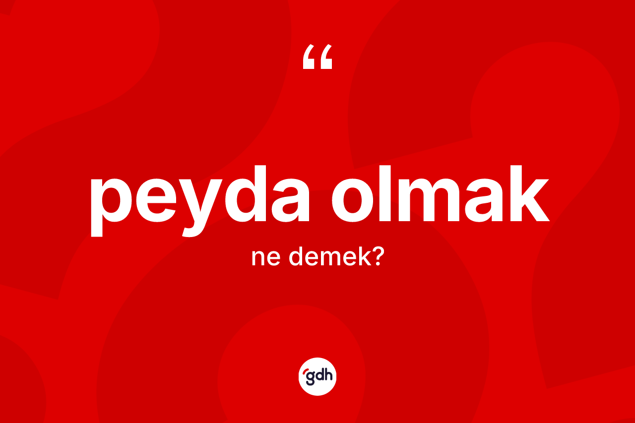 Peyda olmak ifadesi neyi anlatır? Peyda olmak ifadesi nerede kullanılır?