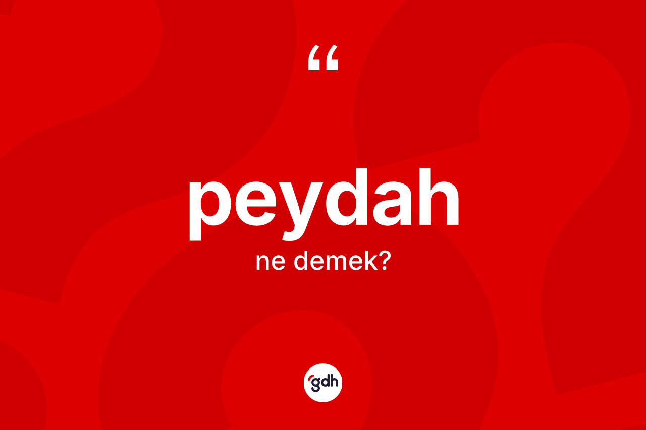 Peydah kelimesi ne demek? Peydah kelimesinin TDK anlamı nedir?