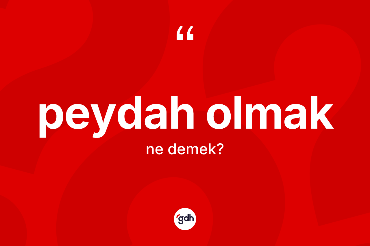 Peydah olmak ifadesinin kısaca anlamı nedir? Peydah olmak ifadesinin özellikleri nelerdir?