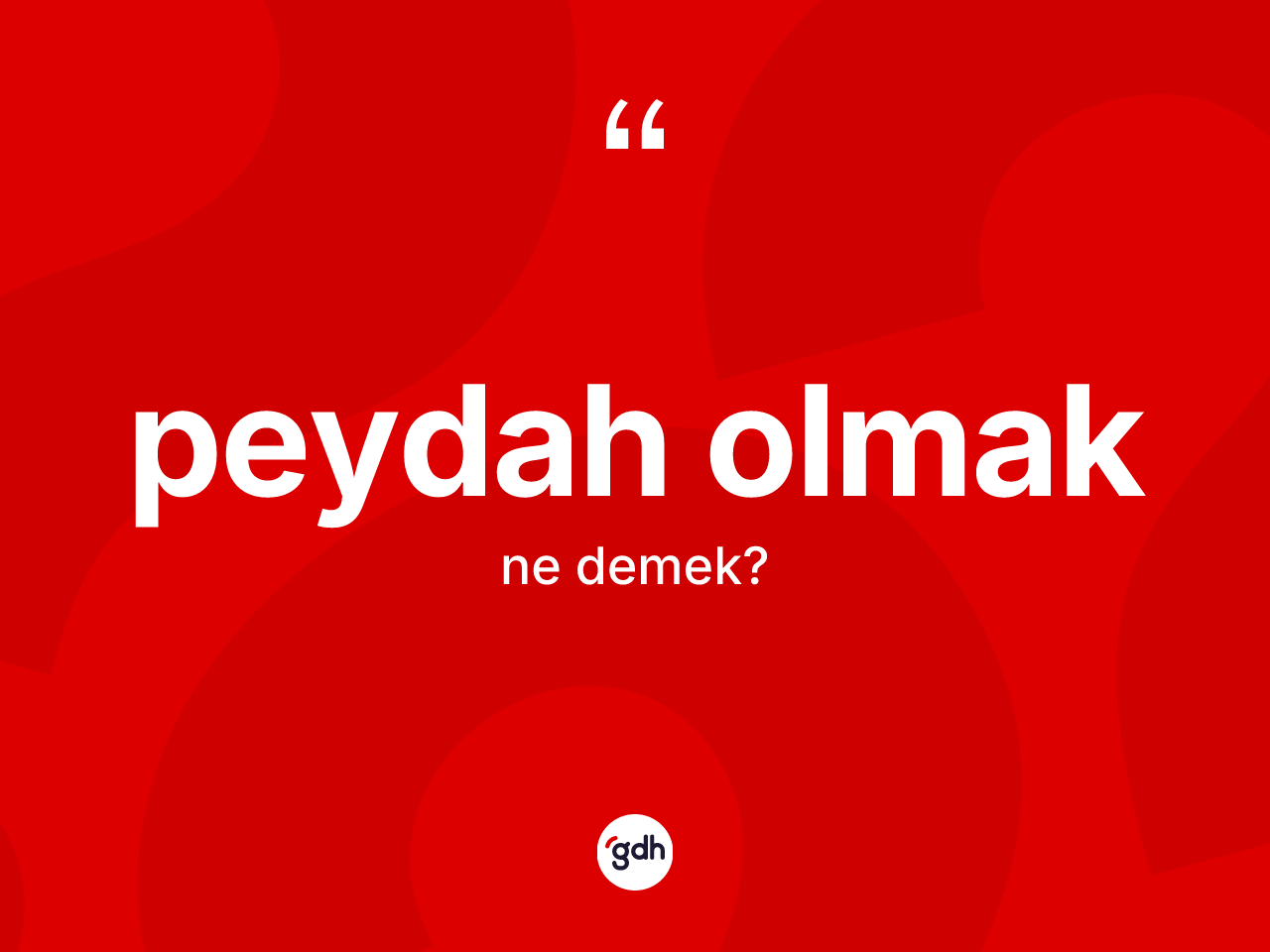 Peydah olmak ifadesinin kısaca anlamı nedir? Peydah olmak ifadesinin özellikleri nelerdir?