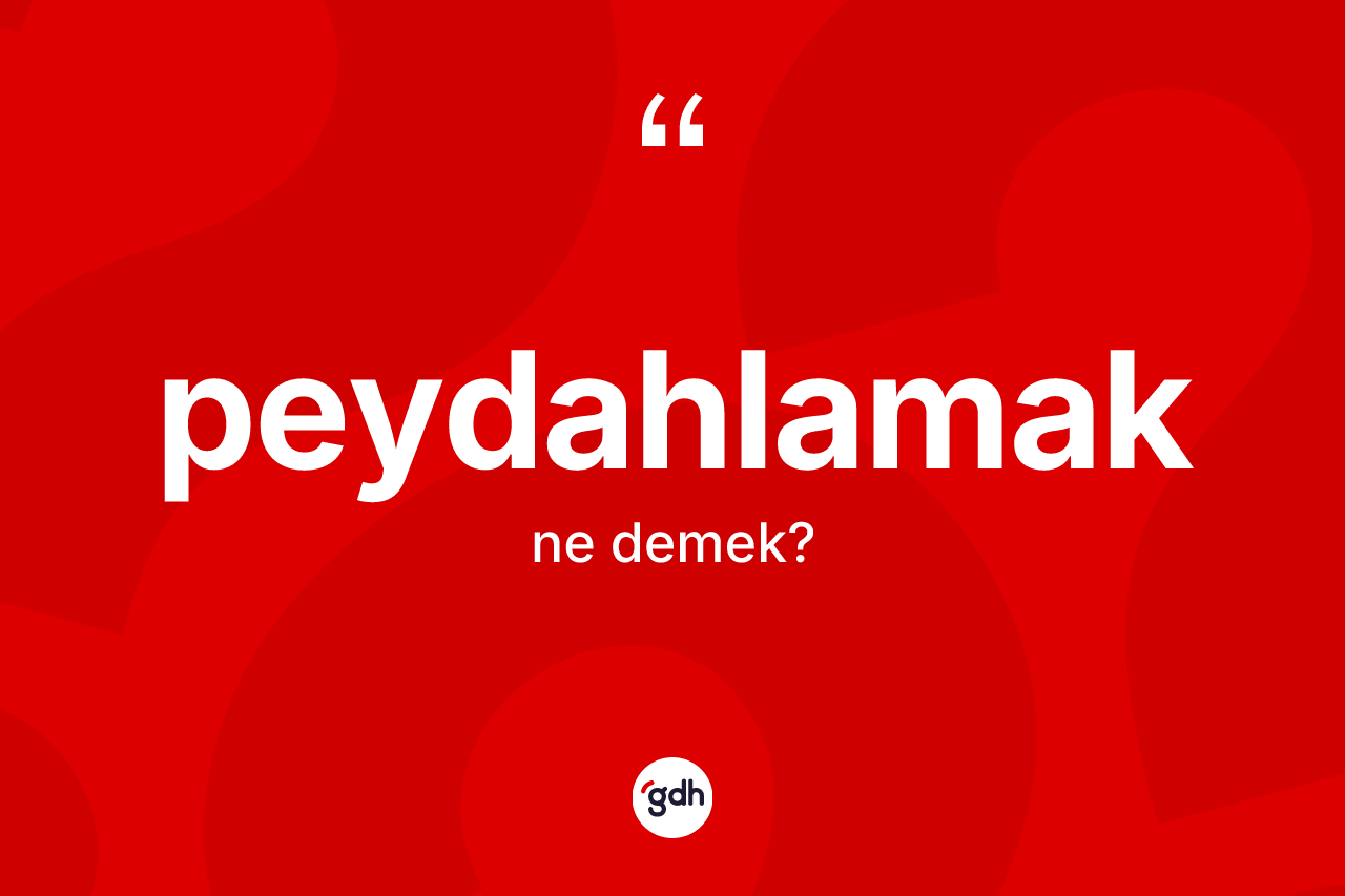 Peydahlamak kelimesinin sözlükteki tanımı nedir? Peydahlamağın TDK'ya göre anlamı nedir?
