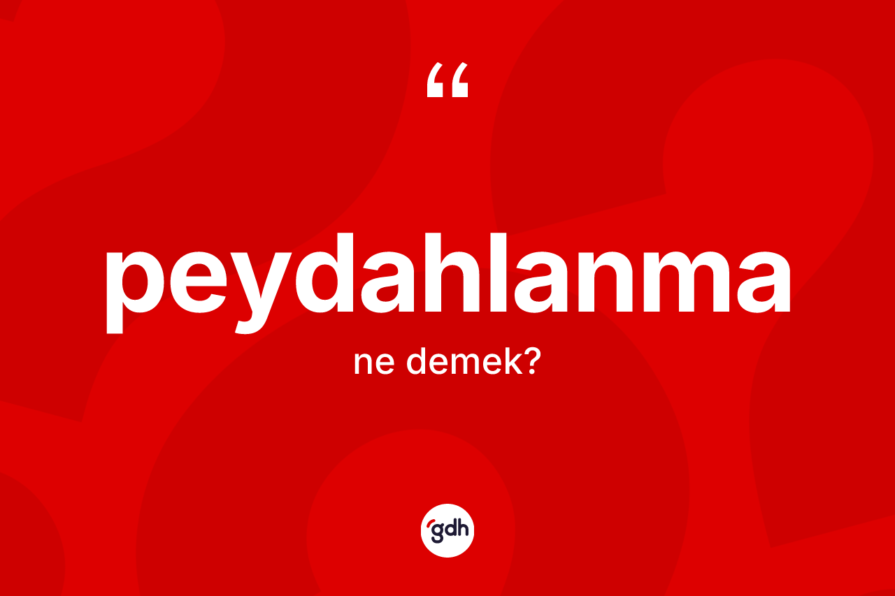 Peydahlanma kelimesi ne anlama gelir? Peydahlanma kelimesinin özellikleri nelerdir?