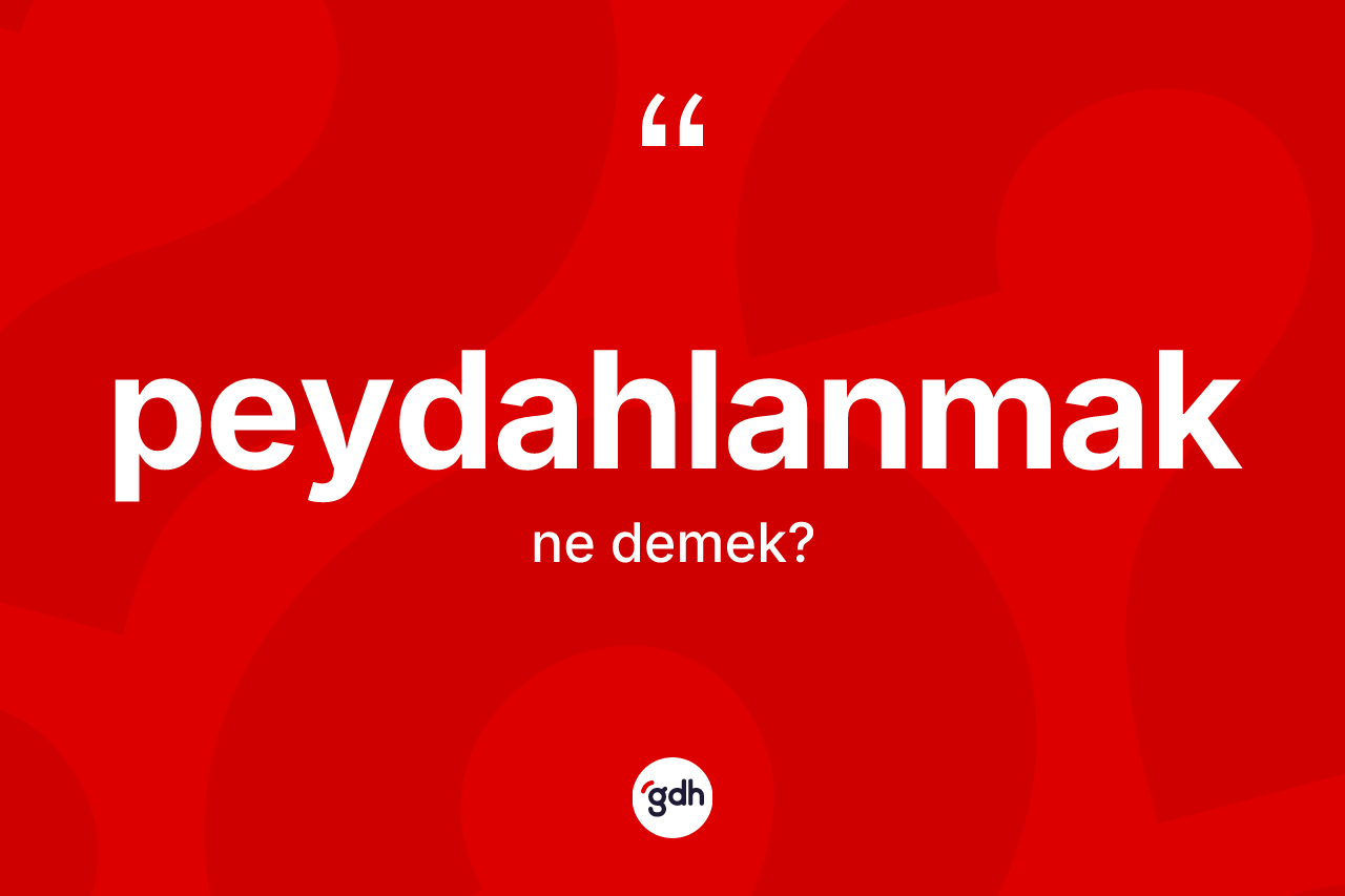 Peydahlanmak ne anlama gelir? Peydahlanmağın TDK'ya göre anlamı nedir?