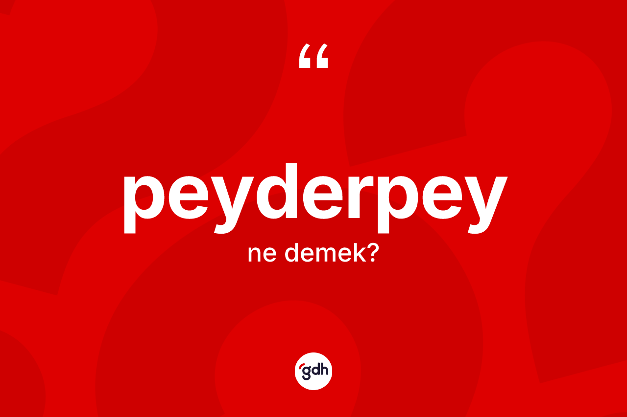 Peyderpey kelimesinin anlamı nedir? Peyderpey kelimesinin TDK'ya göre açıklaması nedir?
