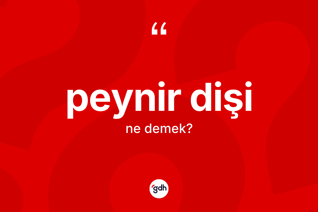 Peynir dişi kelimesi ne anlama gelir? Peynir dişinin kısaca tanımı nedir?