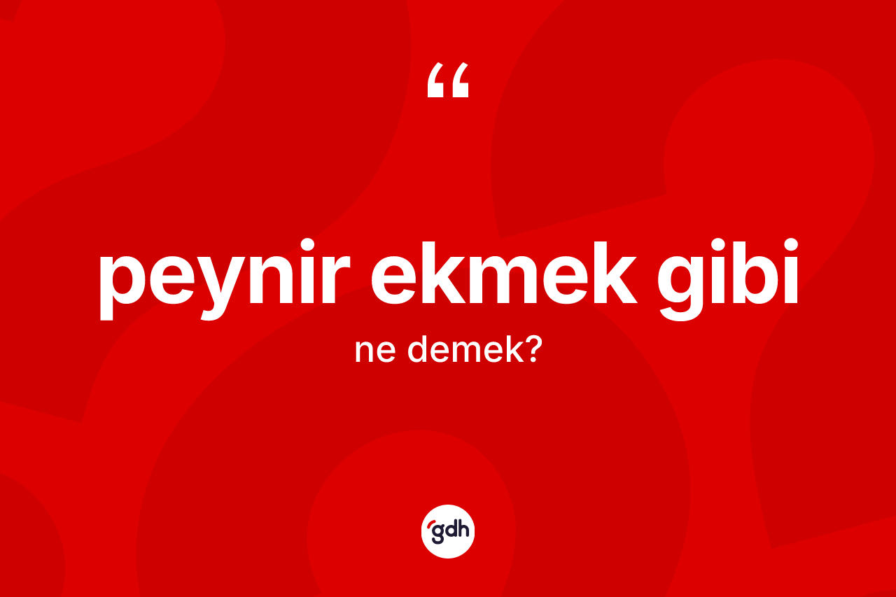 Peynir ekmek gibi ifadesinin kısaca anlamı nedir? Peynir ekmek gibi ifadesinin kaç farklı anlamı var?