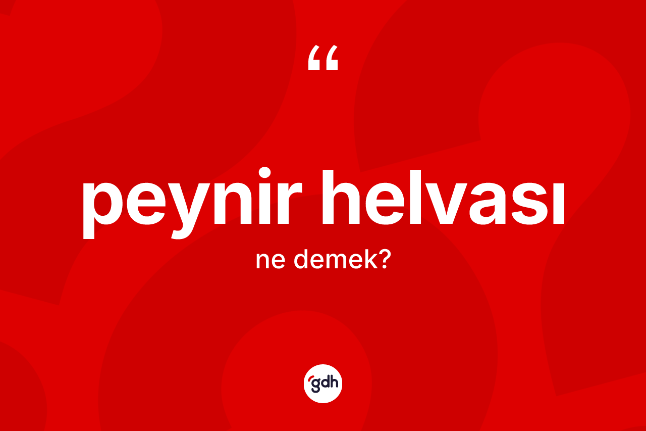 Peynir helvası kelimesinin tanımı nedir? Peynir helvasının TDK'ya göre anlamı nedir?