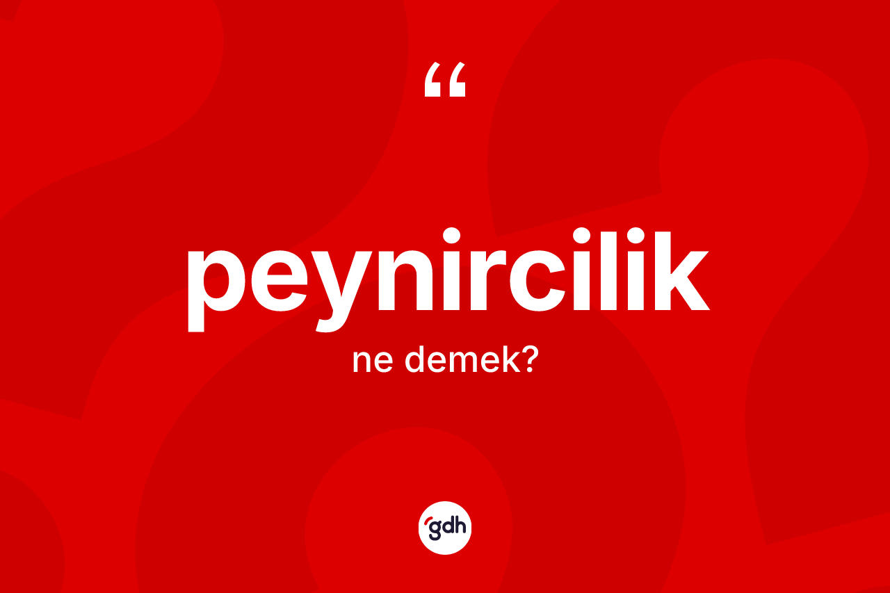 Peynircilik kelimesinin sözlükteki tanımı nedir? Peynirciliğin halk arasındaki kullanımı nasıldır?