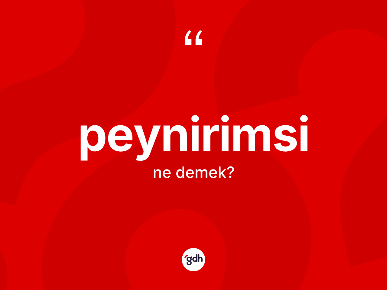 Peynirimsi kelimesinin sözlükteki tanımı nedir? Peynirimsinin TDK'ya göre anlamı nedir?