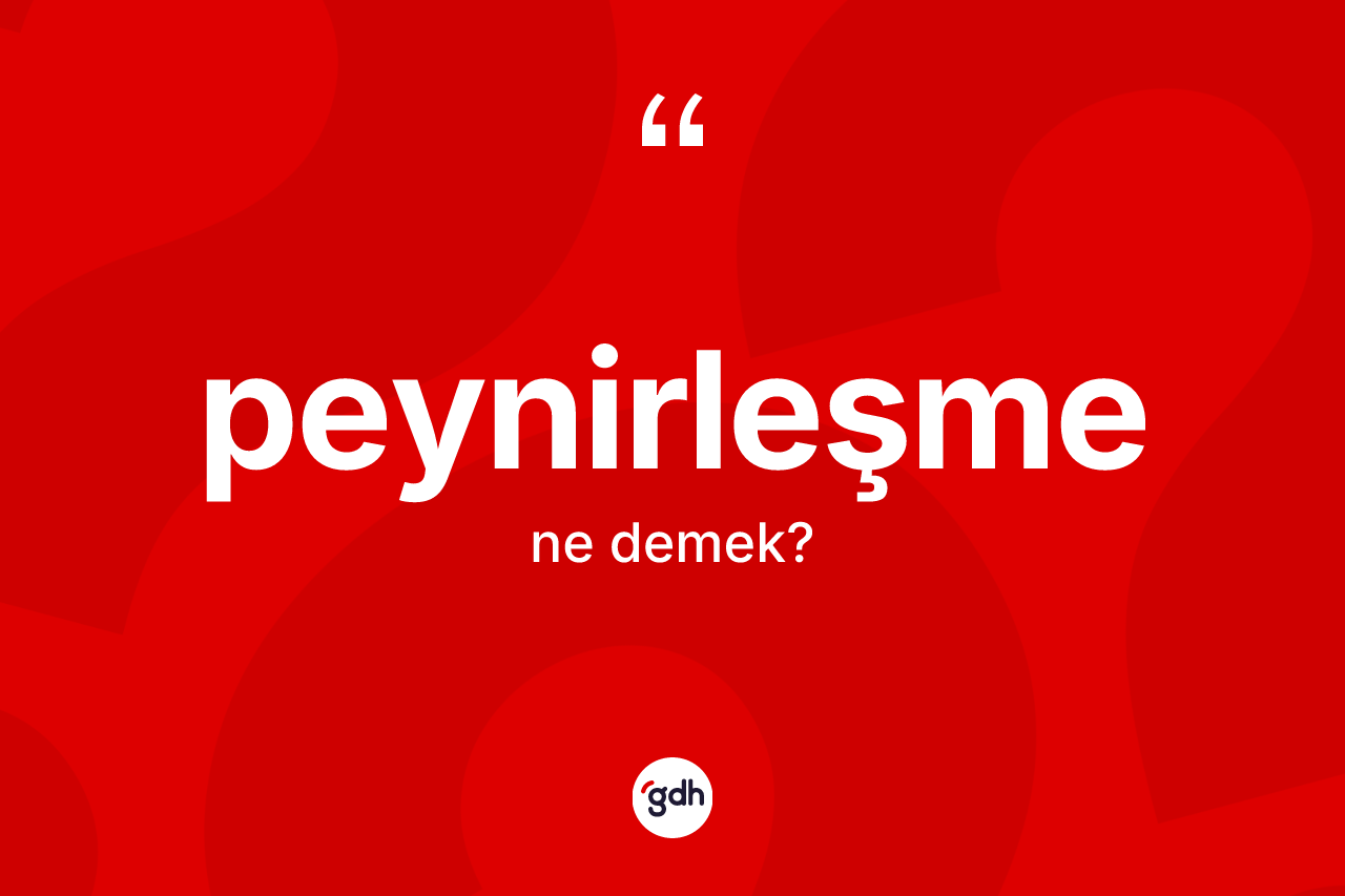Peynirleşme kelimesi ne anlama gelir? Peynirleşmenin sözlükteki anlamı nedir?