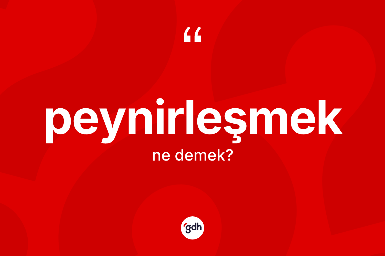 Peynirleşmek kelimesinin tanımı nedir? Peynirleşmeğin sözlükteki anlamı nedir?