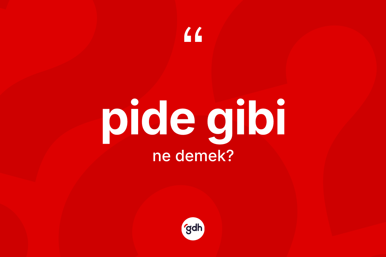 Pide gibi ne anlama gelir? Pide gibi ifadesi nerede kullanılır?