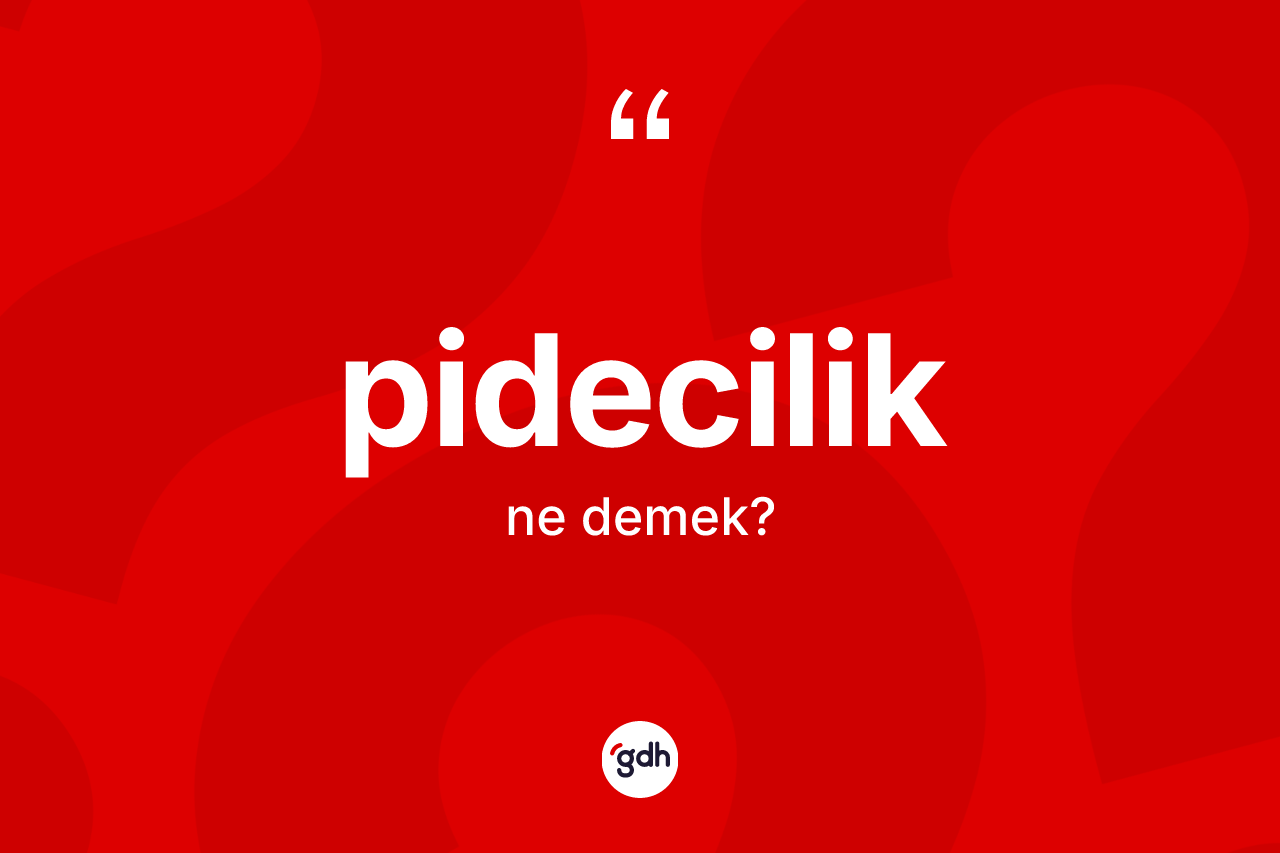Pidecilik ne demek? Pidecilik kelimesinin TDK'ya göre açıklaması nedir?