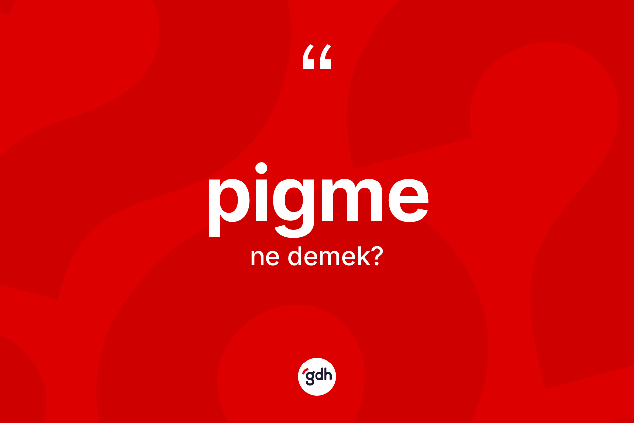 Pigme kelimesinin tanımı nedir? Pigme kelimesinin kaç farklı anlamı var?