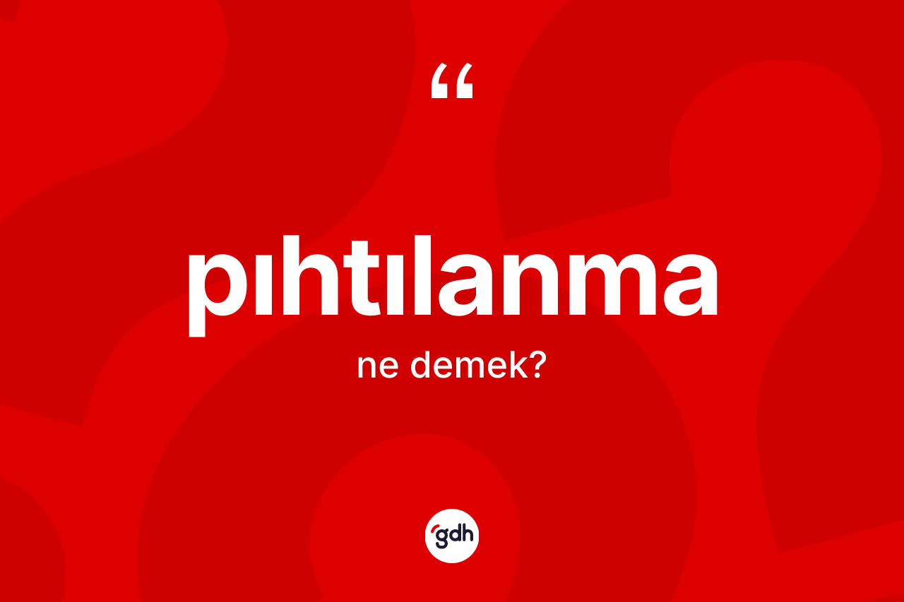 Pıhtılanma kelimesinin anlamı nedir? Pıhtılanmanın TDK'ya göre anlamı nedir?