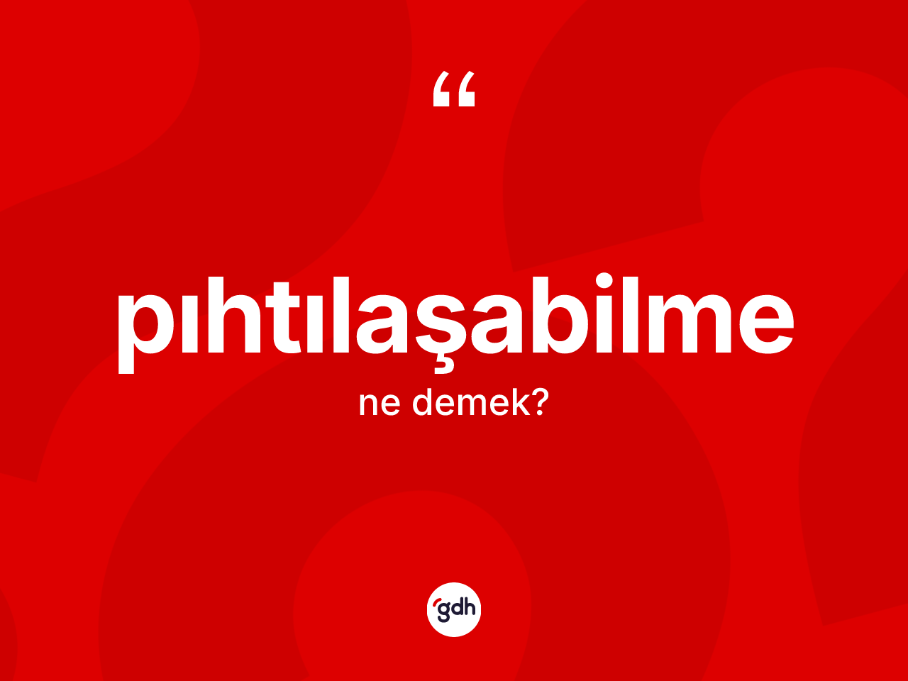 Pıhtılaşabilme kelimesi ne anlama gelir? Pıhtılaşabilmenin kısaca tanımı nedir?