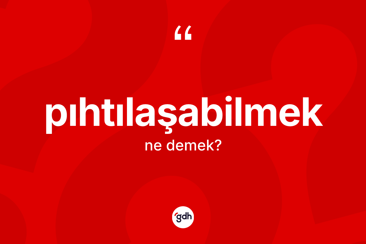 Pıhtılaşabilmek kelimesinin sözlükteki tanımı nedir? Pıhtılaşabilmeğin sözlükteki anlamı nedir?