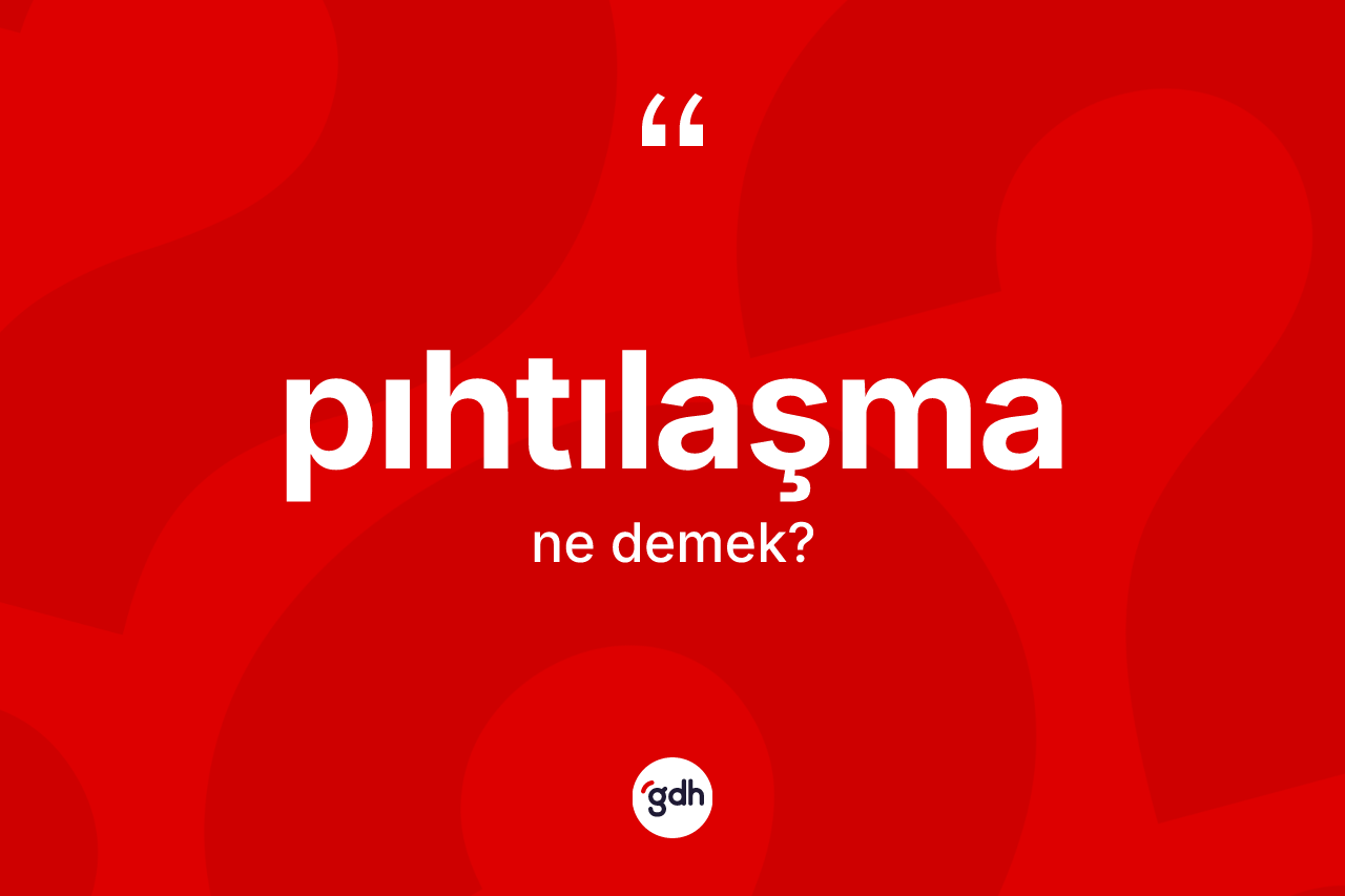 Pıhtılaşma kelimesinin anlamı nedir? Pıhtılaşmanın TDK'ya göre anlamı nedir?