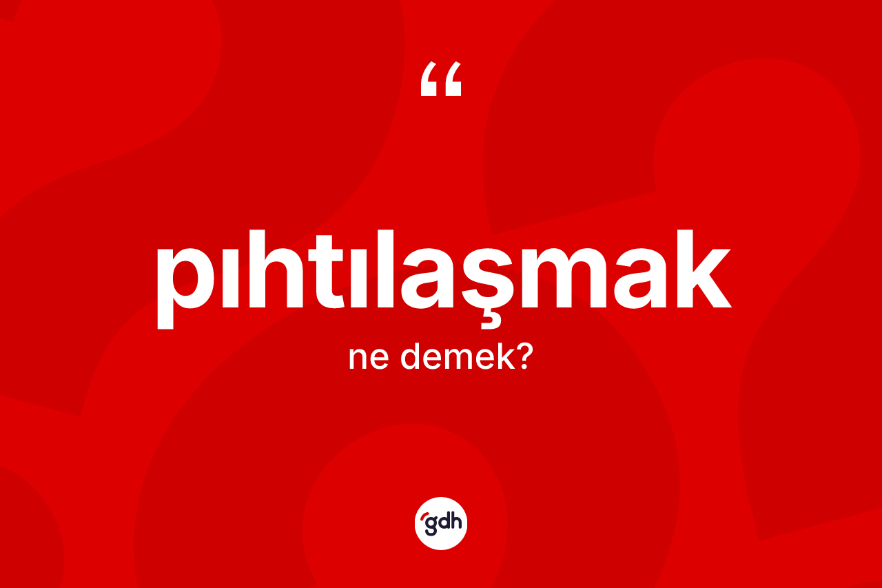 Pıhtılaşmak kelimesinin tanımı nedir? Pıhtılaşmak kelimesinin özellikleri nelerdir?