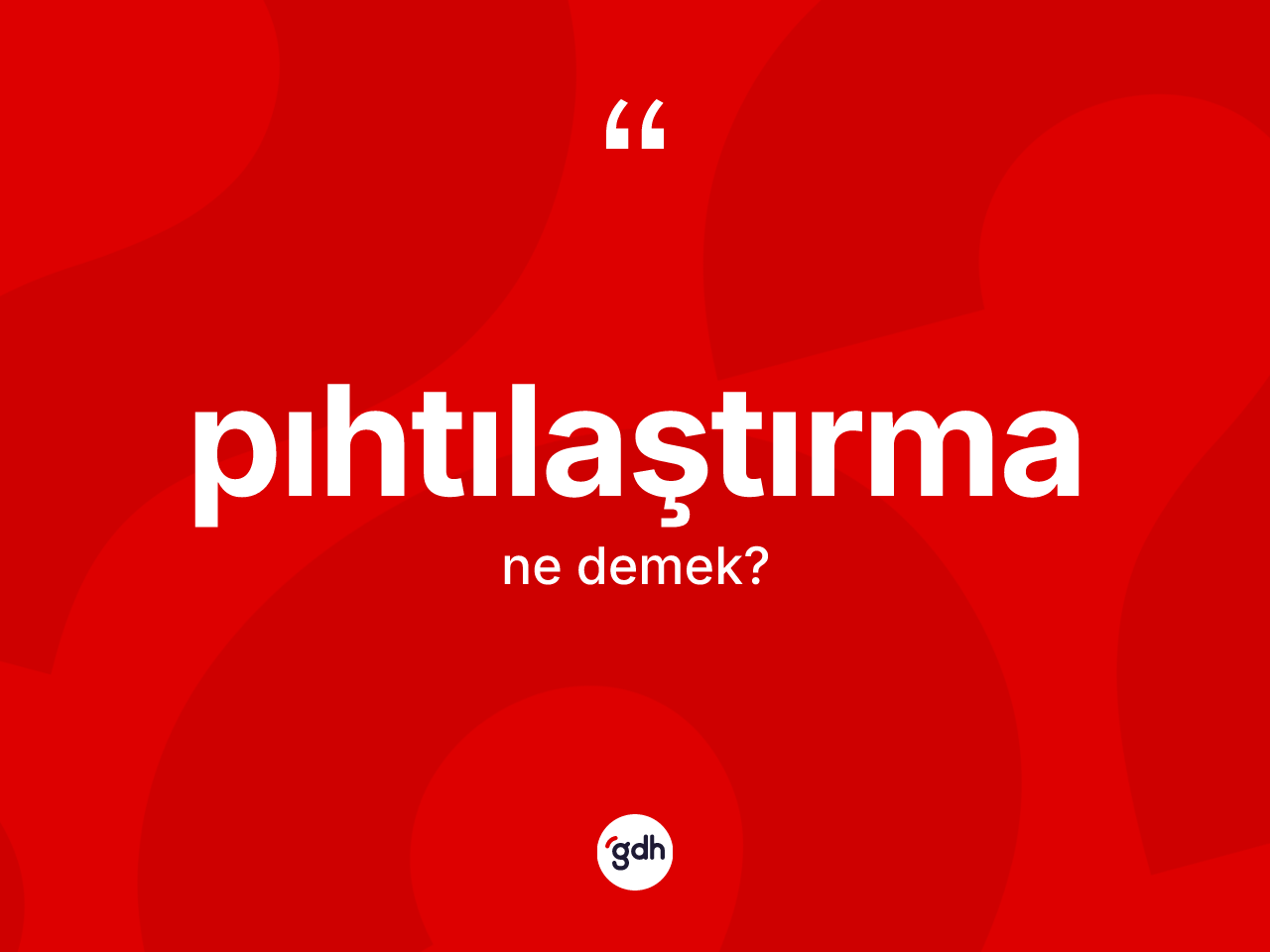 Pıhtılaştırma nedir? Pıhtılaştırmanın TDK'ya göre anlamı nedir?