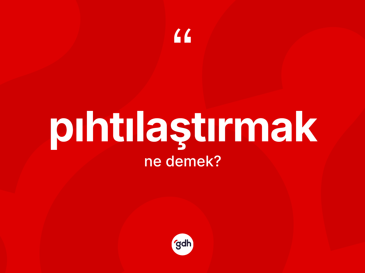 Pıhtılaştırmak kelimesinin sözlükteki tanımı nedir? Pıhtılaştırmağın TDK'ya göre anlamı nedir?
