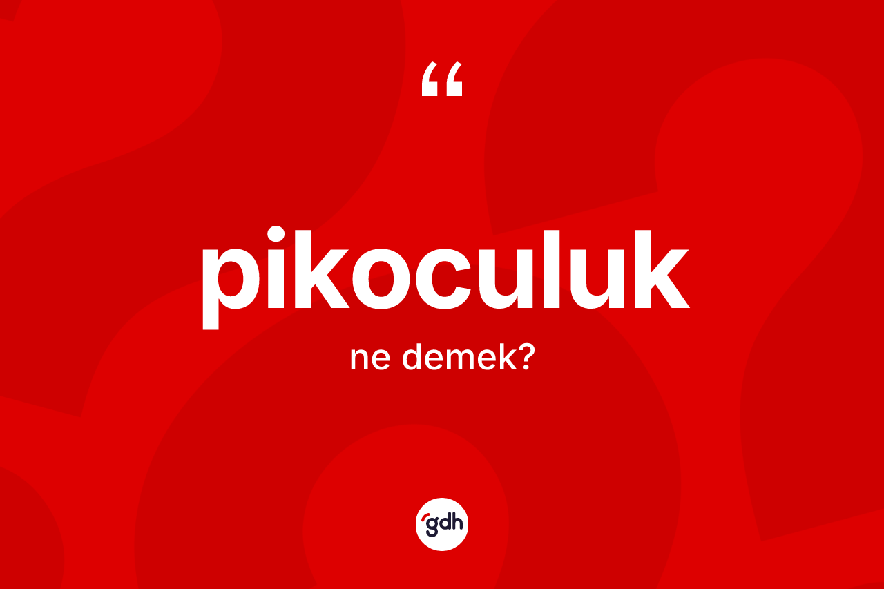 Pikoculuk kelimesinin sözlükteki tanımı nedir? Pikoculuk kelimesinin TDK'ya göre açıklaması nedir?