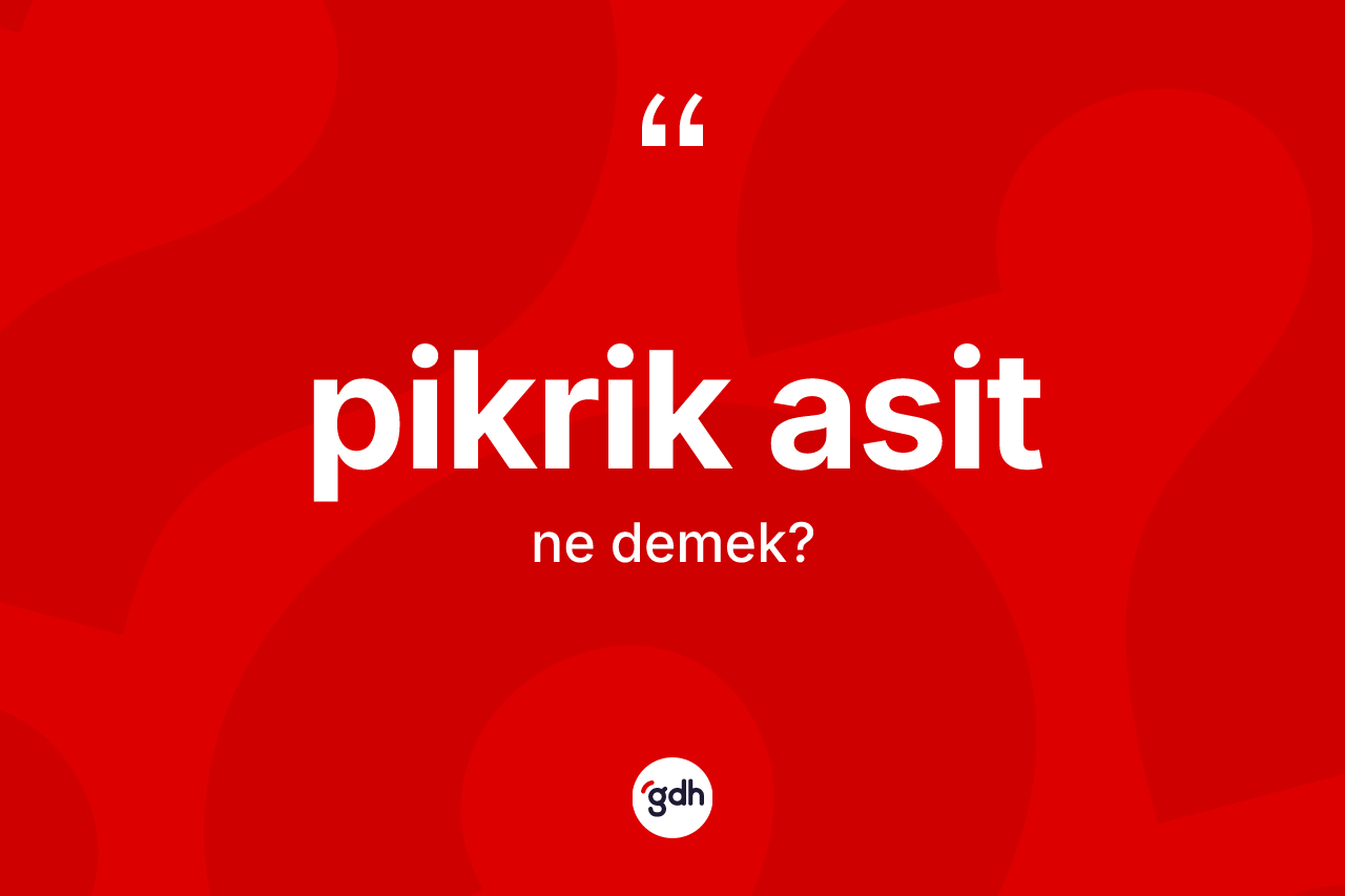 Pikrik asit ne demek? Pikrik asidin TDK'ya göre anlamı nedir?