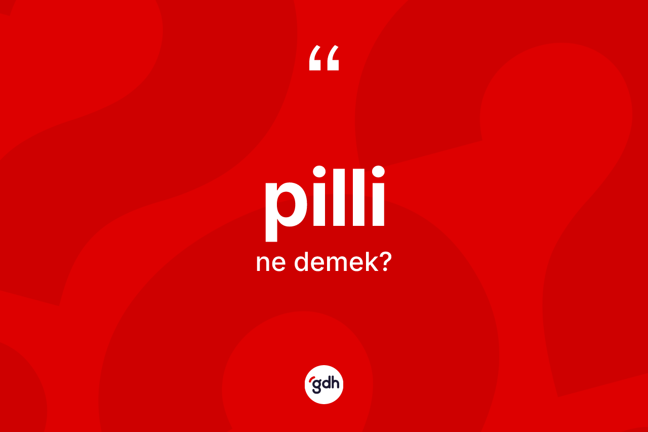 Pilli kelimesinin sözlükteki tanımı nedir? Pillinin sözlükteki anlamı nedir?