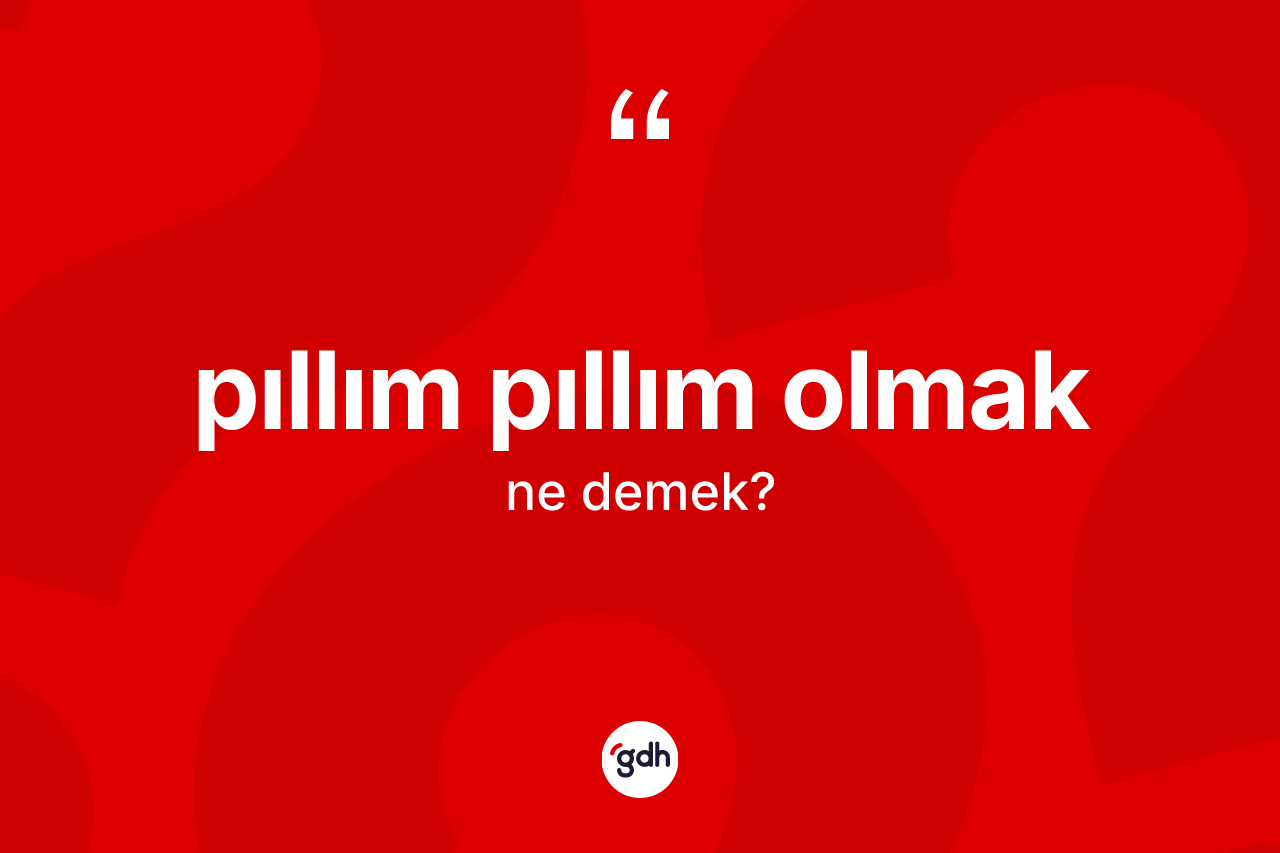 Pıllım pıllım olmak ne anlama gelir? Pıllım pıllım olmak ifadesi hangi durumlarda kullanılır