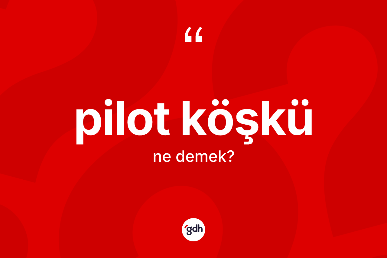 Pilot köşkü kelimesinin sözlükteki tanımı nedir? Pilot köşkü kelimesinin TDK'ya göre açıklaması nedir?