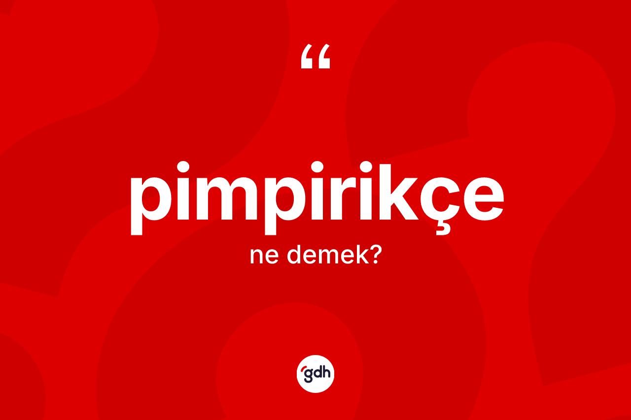 Pimpirikçe kelimesinin sözlükteki tanımı nedir? Pimpirikçe kelimesinin TDK anlamı nedir?