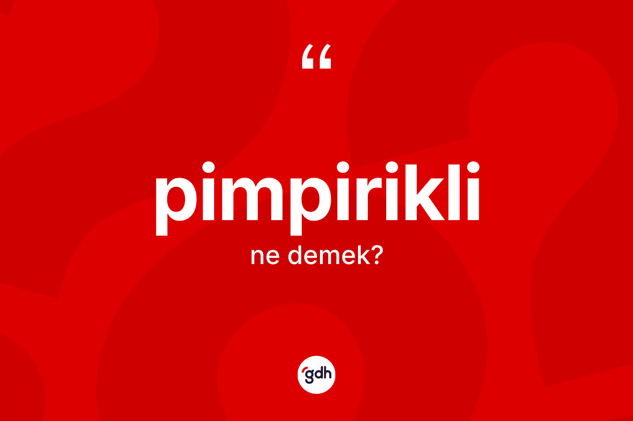 Pimpirikli kelimesi ne demek? Pimpirikli kelimesinin kaç farklı anlamı var?