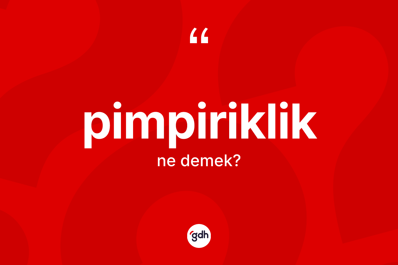 Pimpiriklik kelimesinin anlamı nedir? Pimpiriklik kelimesinin TDK'ya göre açıklaması nedir?