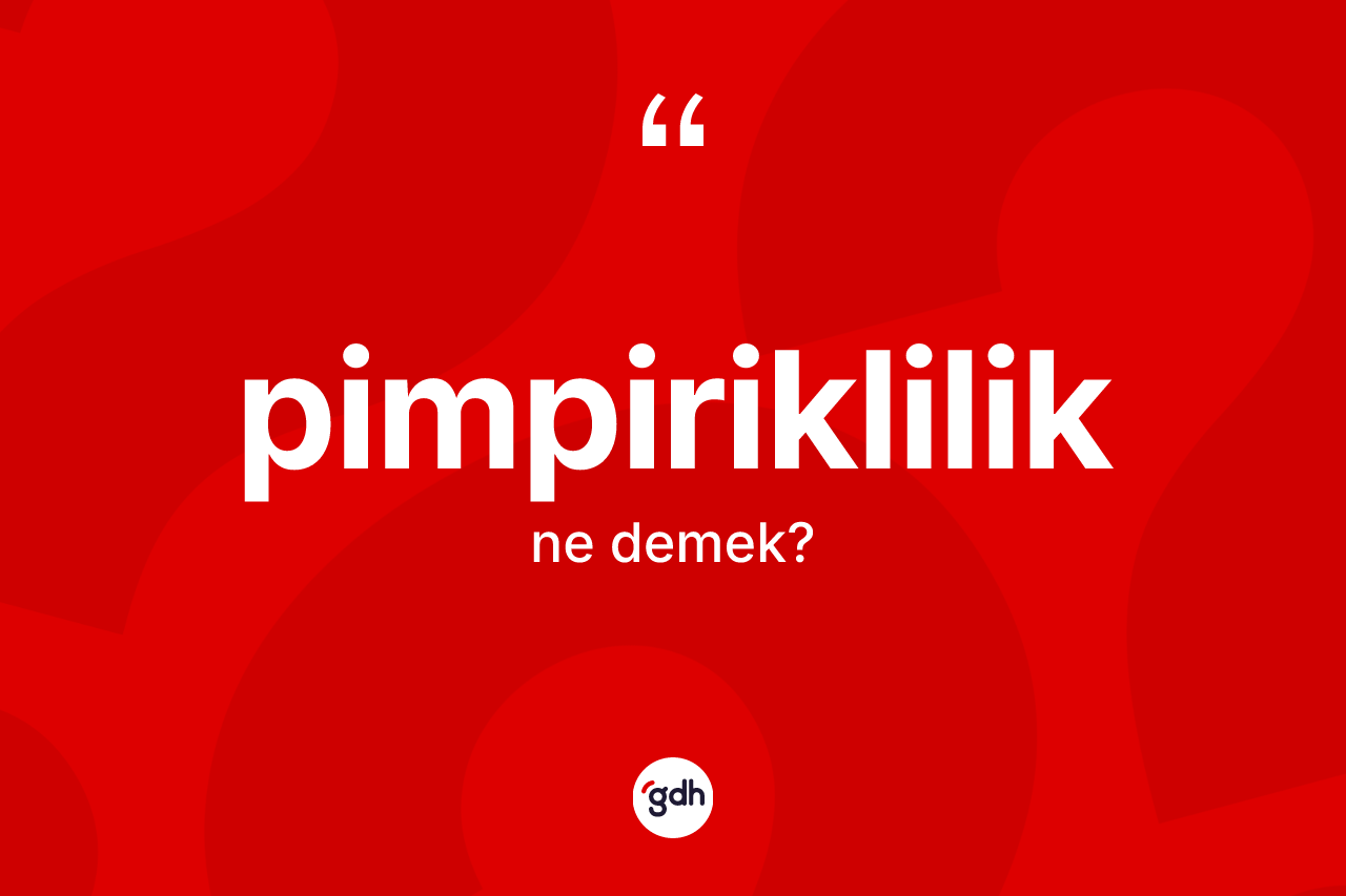 Pimpiriklilik kelimesinin tanımı nedir? Pimpiriklilik kelimesinin TDK'ya göre açıklaması nedir?