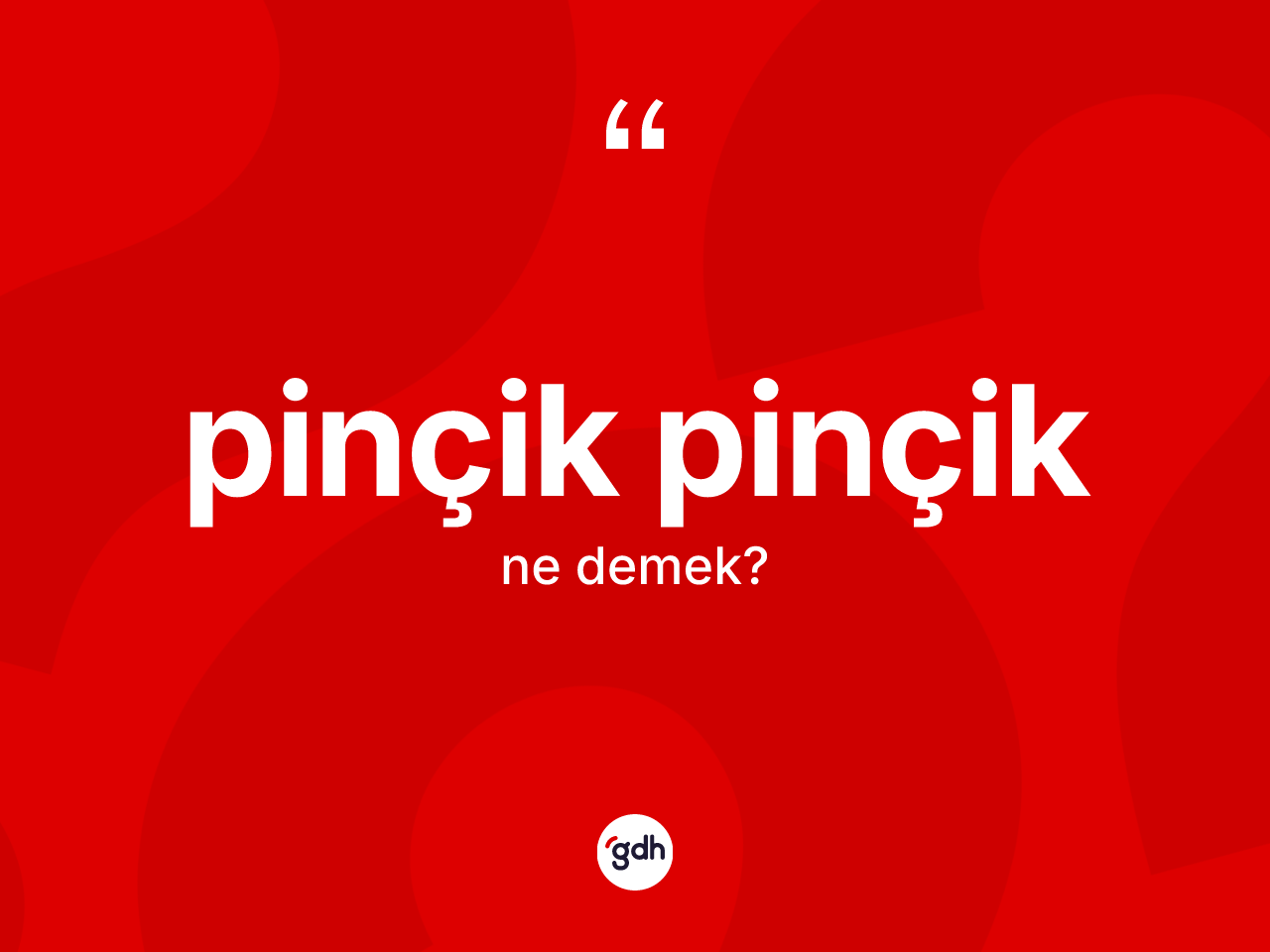 Pinçik pinçik  nedir? Pinçik pinçik  kelimesinin kaç farklı anlamı var?