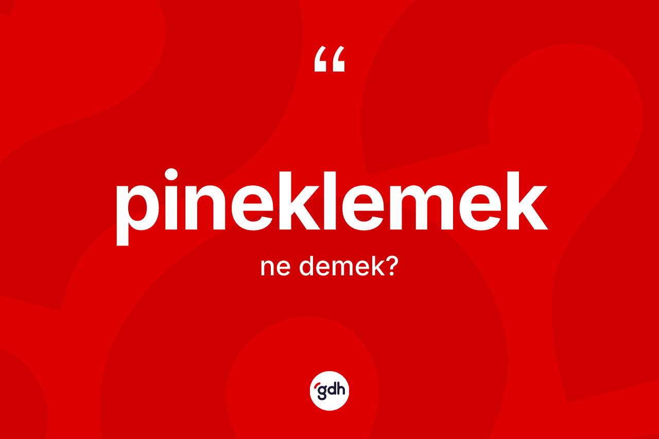 Pineklemek kelimesinin anlamı nedir?