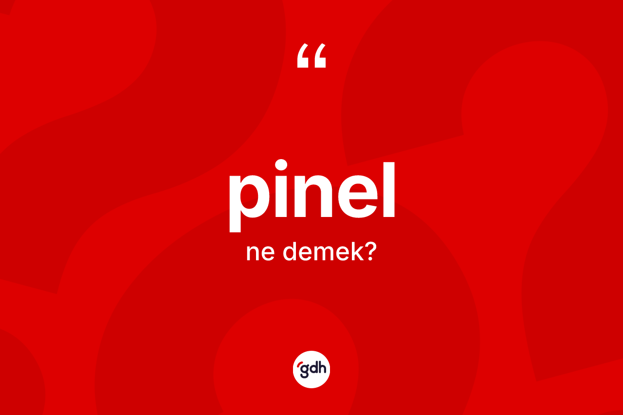 Pinel kelimesinin tanımı nedir? Pinelin halk arasındaki kullanımı nasıldır?