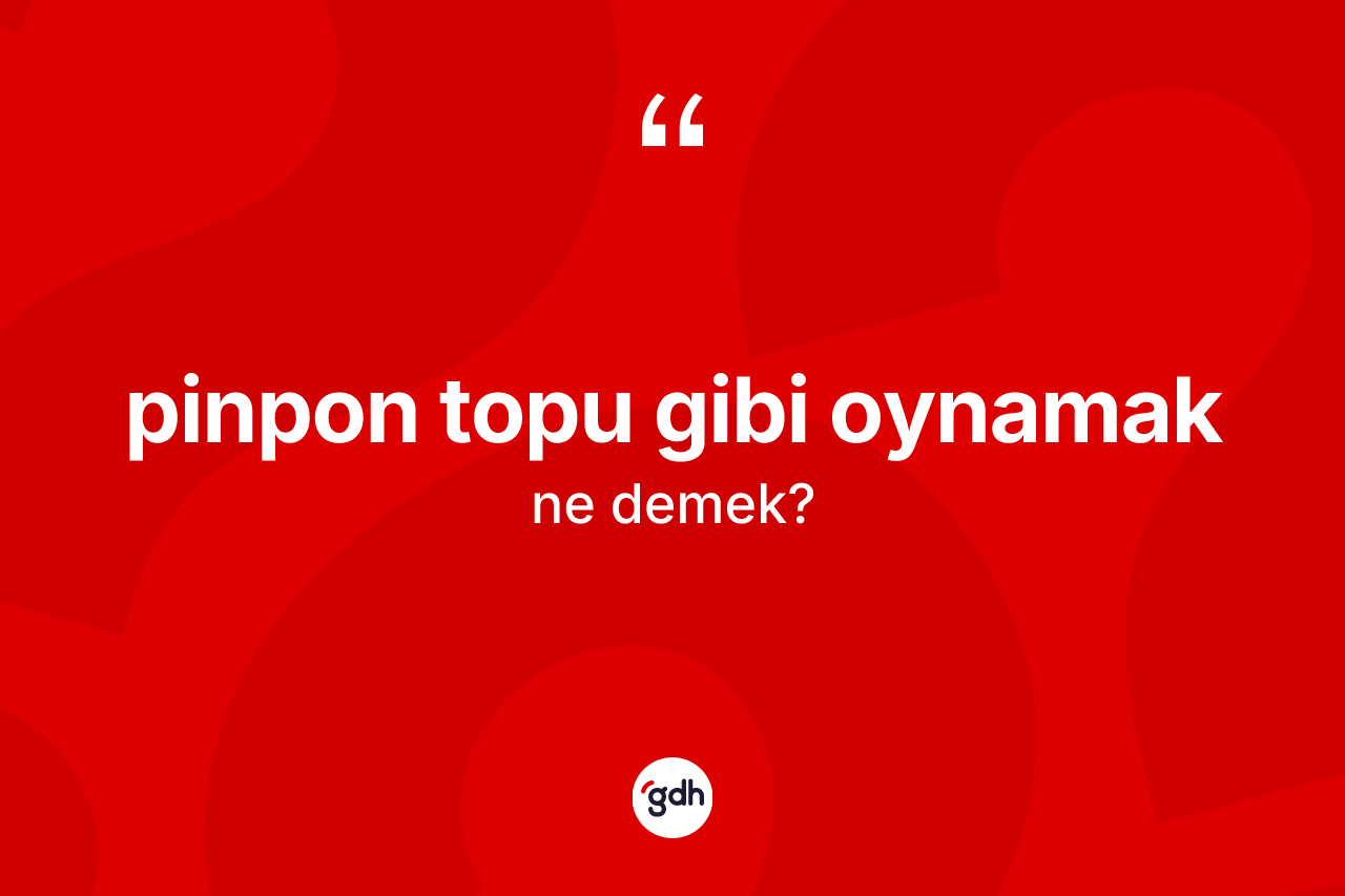 Pinpon topu gibi oynamak ne demek? Pinpon topu gibi oynamak sözünün TDK açıklaması nedir?