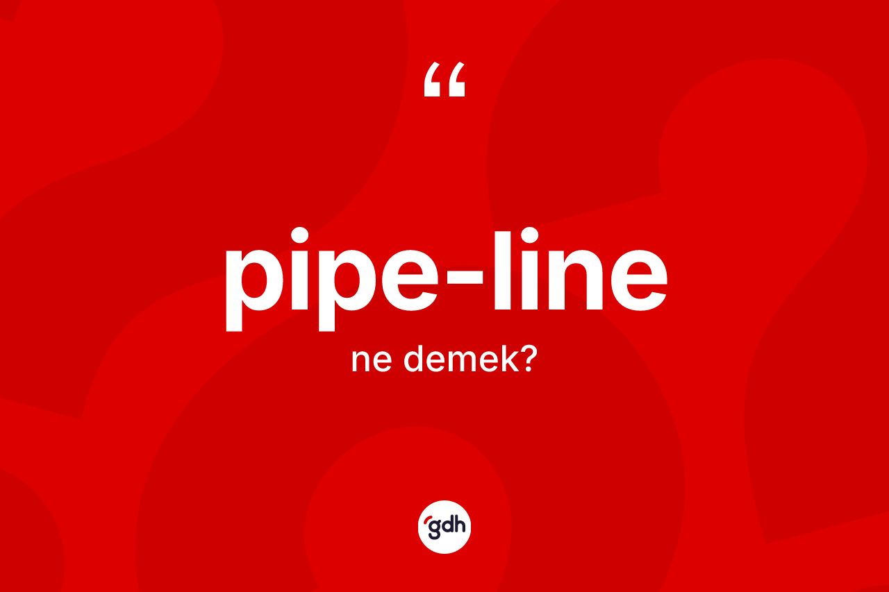 Pipe-line ne demek? Pipe-linenin TDK'ya göre anlamı nedir?