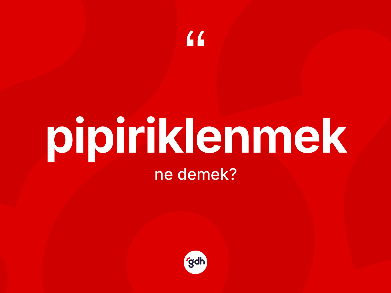 Pipiriklenmek kelimesinin sözlükteki tanımı nedir? Pipiriklenmeğin TDK'ya göre anlamı nedir?