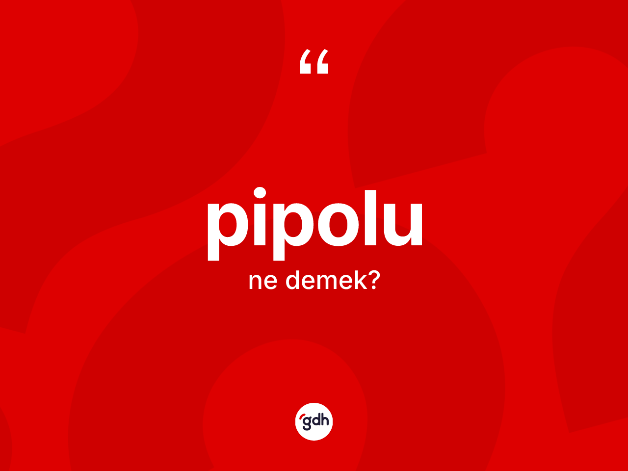 Pipolu kelimesi ne anlama gelir? Pipolunun TDK'ya göre anlamı nedir?