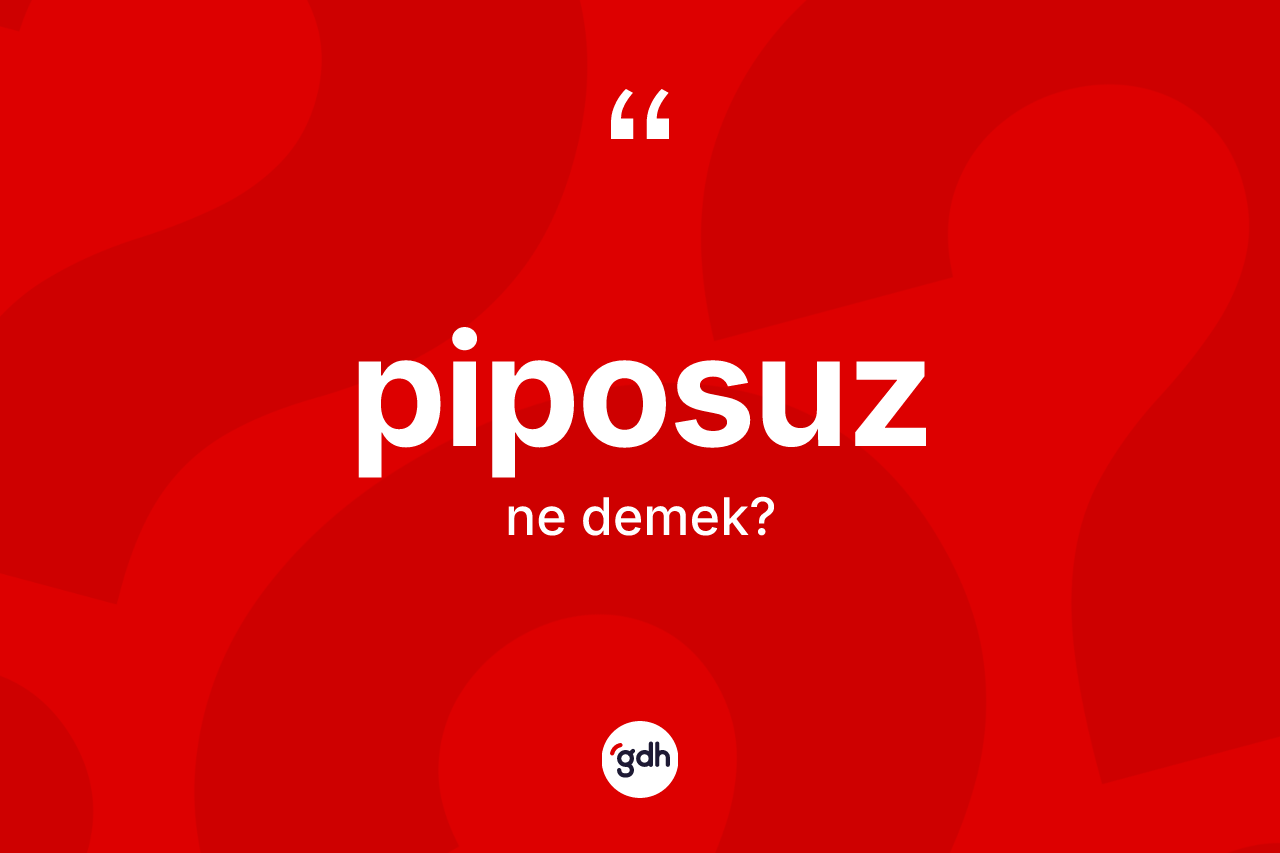 Piposuz kelimesinin tanımı nedir? Piposuz kelimesinin TDK'ya göre açıklaması nedir?