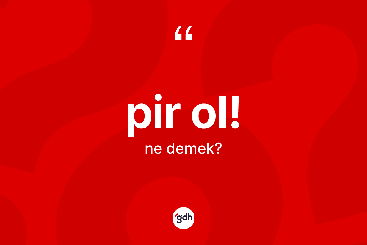 Pir ol! ifadesinin kısaca anlamı nedir? Pir ol! ifadesi nerede kullanılır?