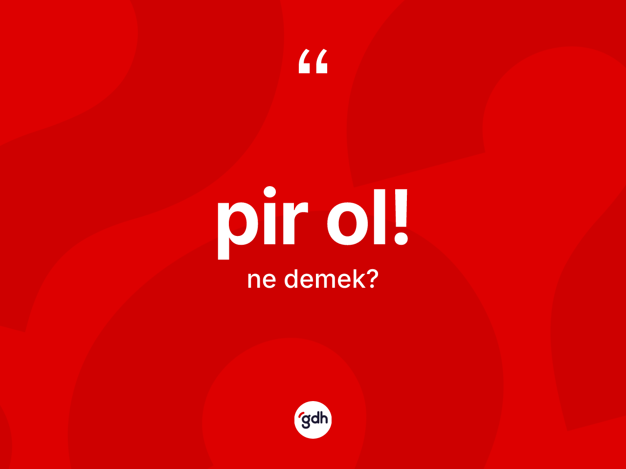 Pir ol! ifadesinin kısaca anlamı nedir? Pir ol! ifadesi nerede kullanılır?