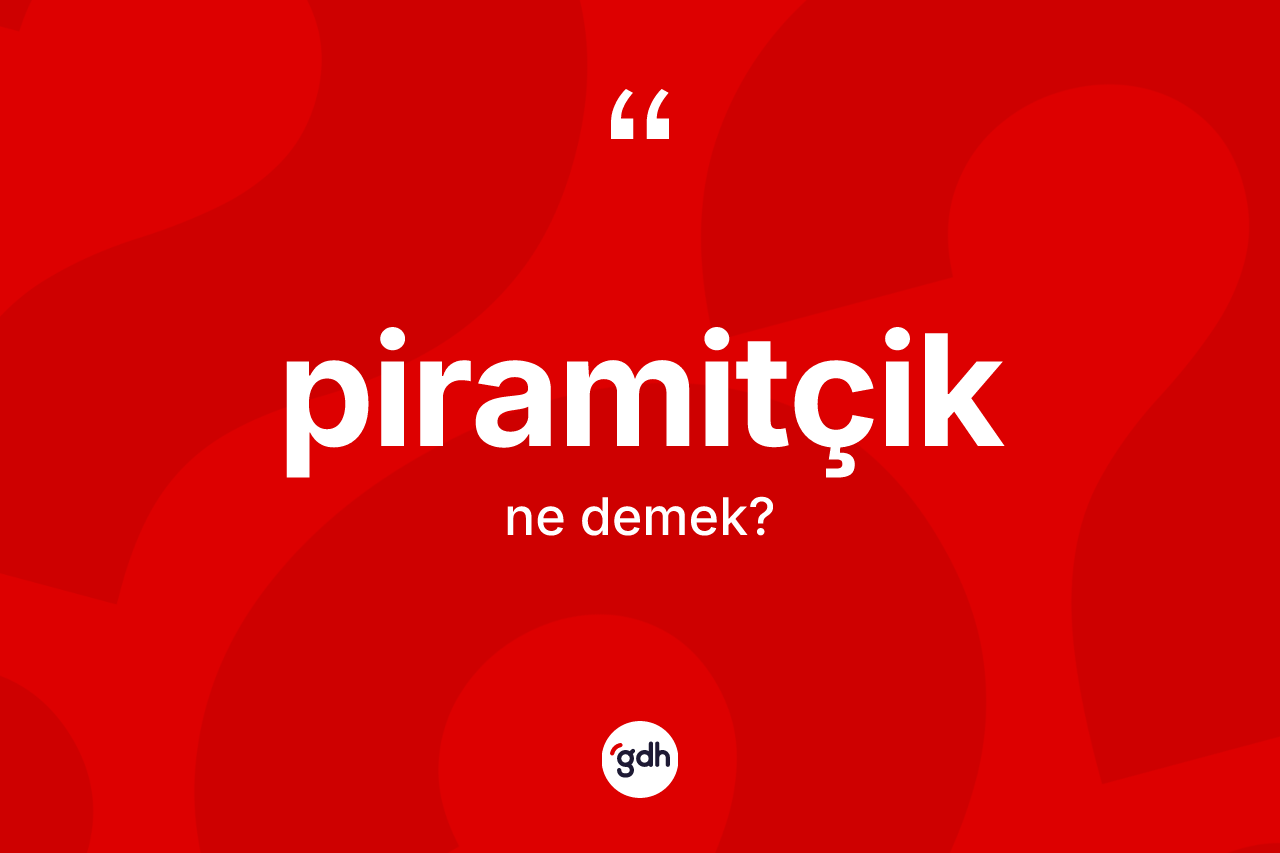 Piramitçik ne anlama gelir? Piramitçiğin halk arasındaki kullanımı nasıldır?